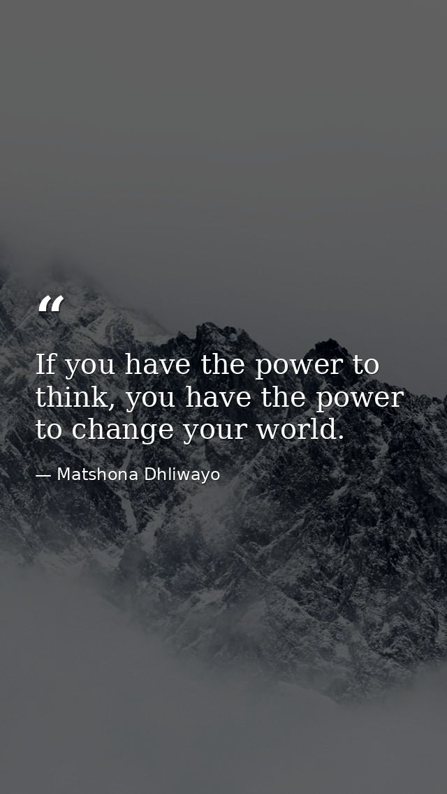 If you have the power to think, you have the power to change your world. — Matshona Dhliwayo