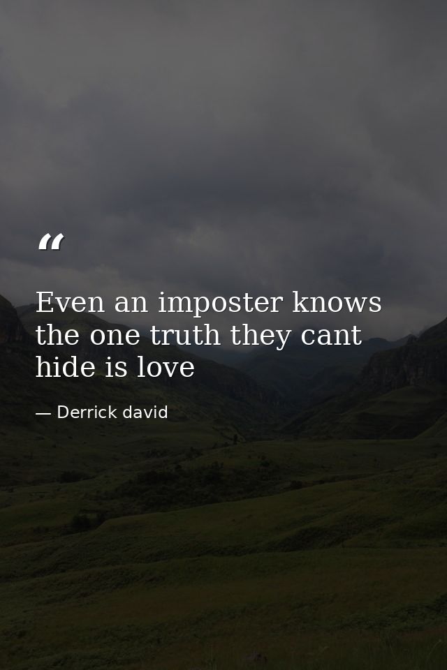 Even an imposter knows the one truth they cant hide is love — Derrick david