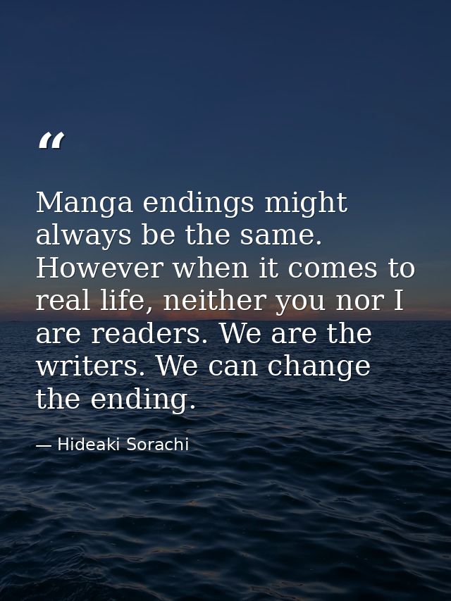 Manga endings might always be the same. However when it comes to real life, neither you nor I are readers. We are the wr — Hideaki Sorachi
