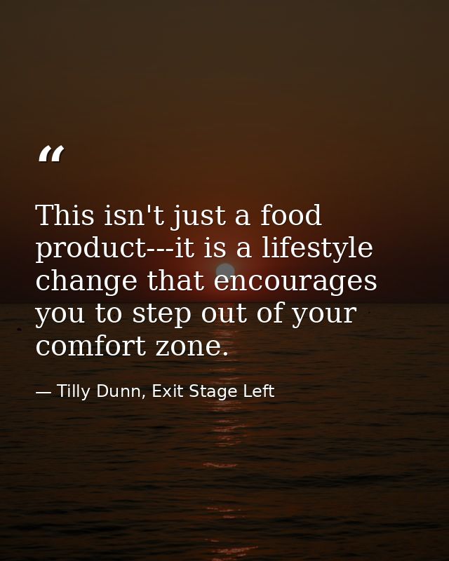 This isn't just a food product---it is a lifestyle change that encourages you to step out of your comfort zone. — Tilly Dunn, Exit Stage Left