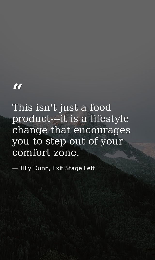 This isn't just a food product---it is a lifestyle change that encourages you to step out of your comfort zone. — Tilly Dunn, Exit Stage Left
