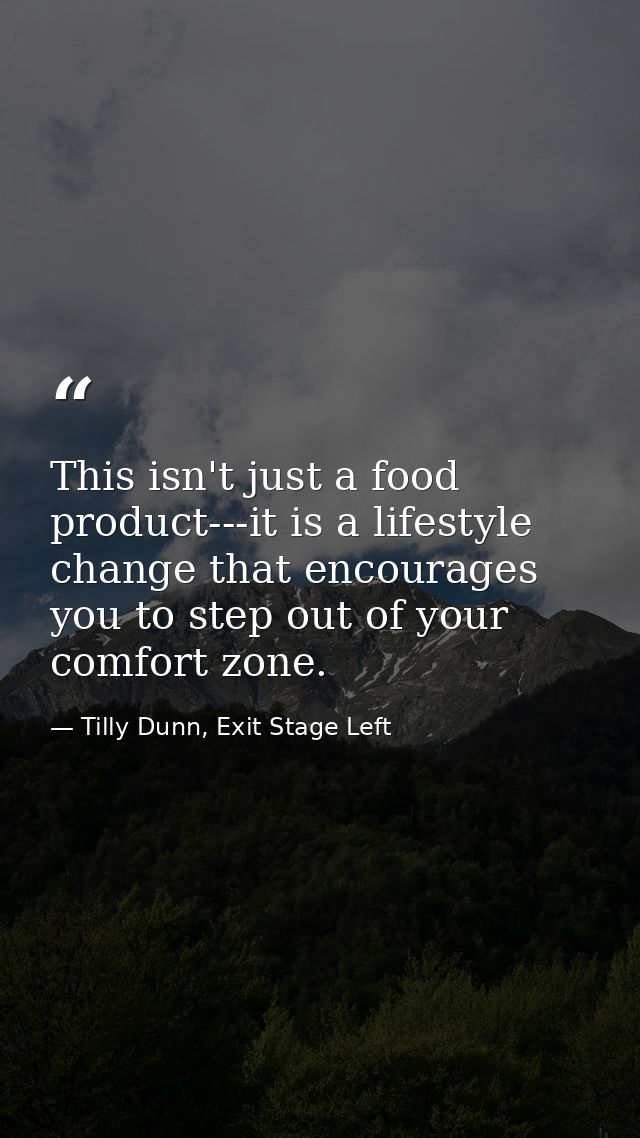 This isn't just a food product---it is a lifestyle change that encourages you to step out of your comfort zone. — Tilly Dunn, Exit Stage Left