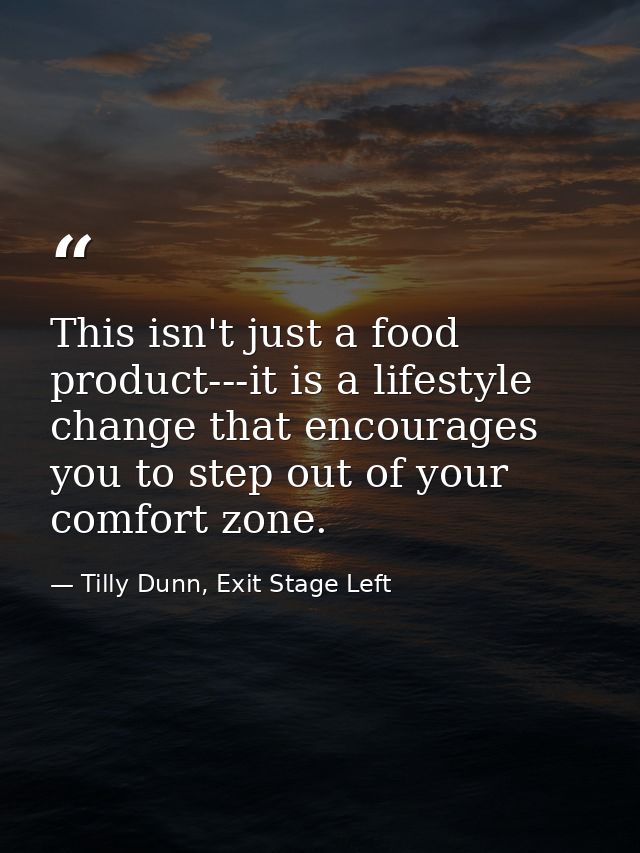 This isn't just a food product---it is a lifestyle change that encourages you to step out of your comfort zone. — Tilly Dunn, Exit Stage Left