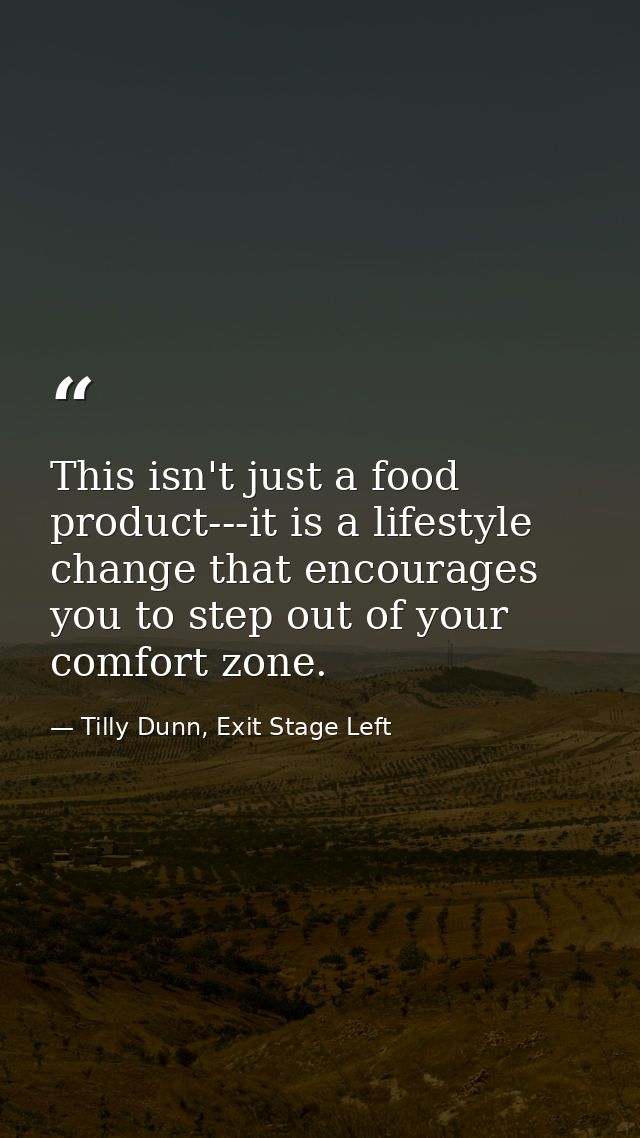 This isn't just a food product---it is a lifestyle change that encourages you to step out of your comfort zone. — Tilly Dunn, Exit Stage Left