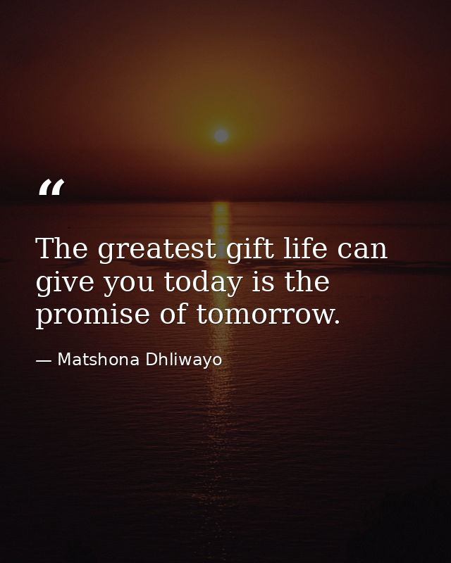 The greatest gift life can give you today is the promise of tomorrow. — Matshona Dhliwayo