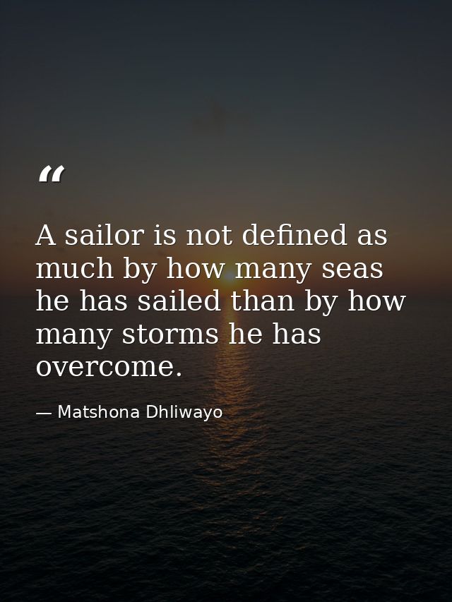 A sailor is not defined as much by how many seas he has sailed than by how many storms he has overcome. — Matshona Dhliwayo