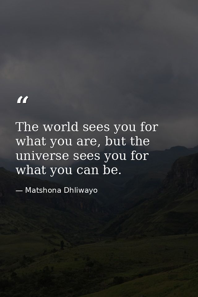 The world sees you for what you are, but the universe sees you for what you can be. — Matshona Dhliwayo