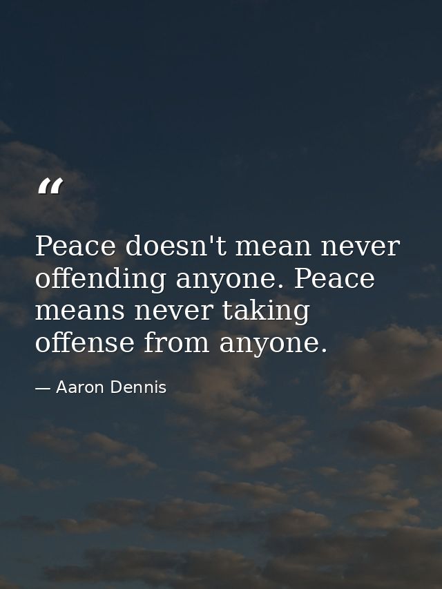 Peace doesn't mean never offending anyone. Peace means never taking offense from anyone. — Aaron Dennis