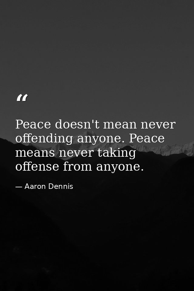 Peace doesn't mean never offending anyone. Peace means never taking offense from anyone. — Aaron Dennis