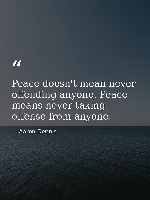 Peace doesn't mean never offending anyone. Peace means never taking offense from anyone. — Aaron Dennis