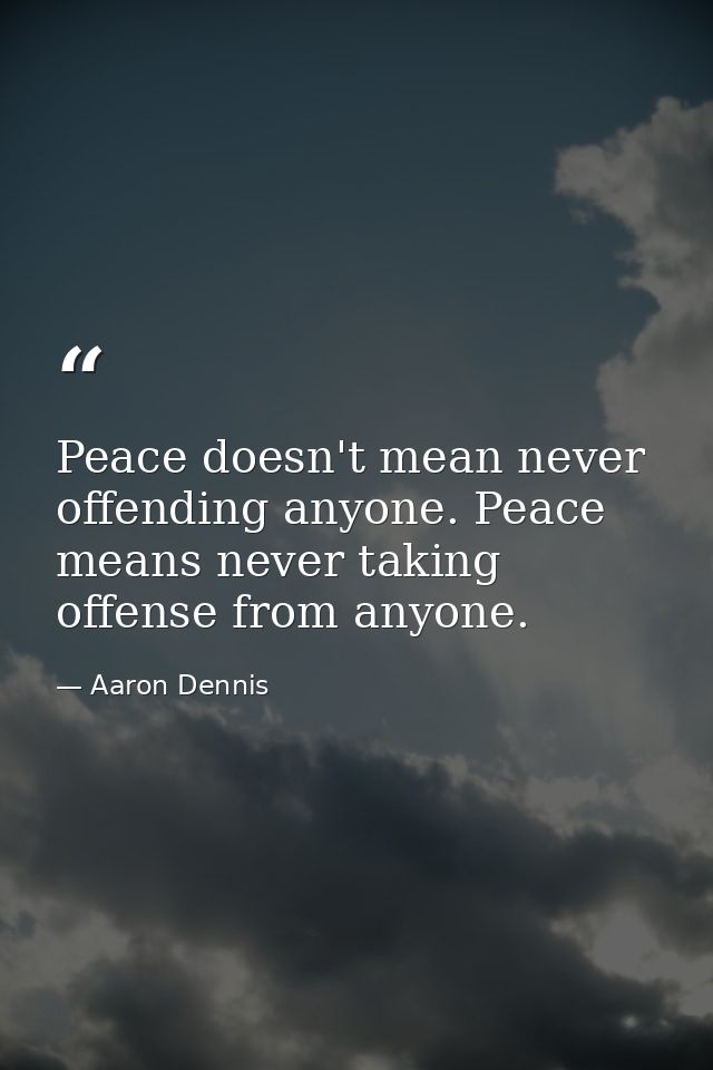 Peace doesn't mean never offending anyone. Peace means never taking offense from anyone. — Aaron Dennis