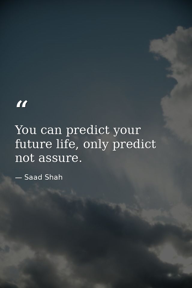You can predict your future life, only predict not assure. — Saad Shah