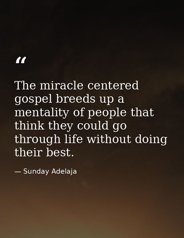 The miracle centered gospel breeds up a mentality of people that think they could go through life without doing their be — Sunday Adelaja