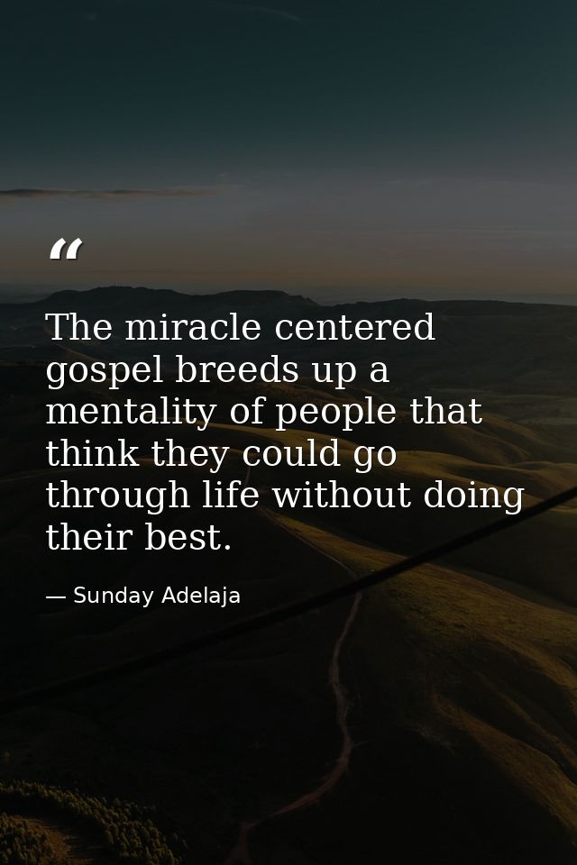 The miracle centered gospel breeds up a mentality of people that think they could go through life without doing their be — Sunday Adelaja