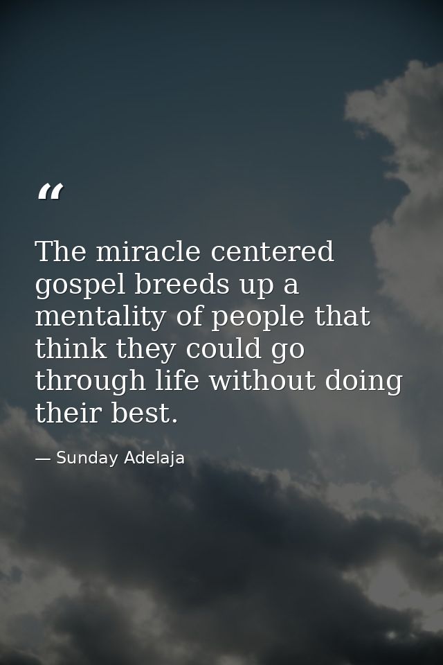 The miracle centered gospel breeds up a mentality of people that think they could go through life without doing their be — Sunday Adelaja