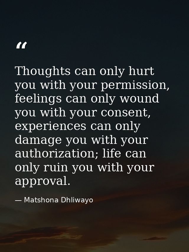 Thoughts can only hurt you with your permission, feelings can only wound you with your consent, experiences can only dam — Matshona Dhliwayo