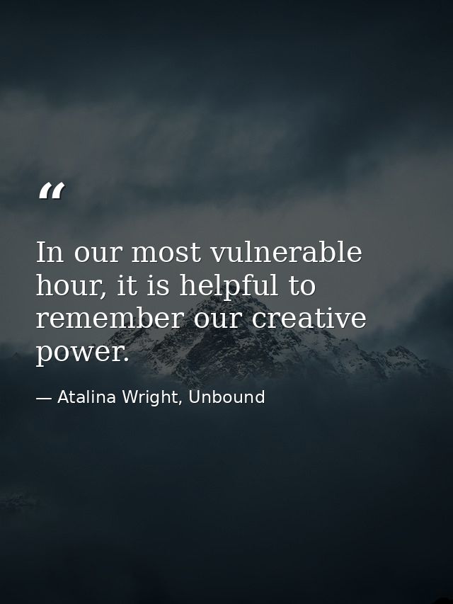 In our most vulnerable hour, it is helpful to remember our creative power. — Atalina Wright, Unbound