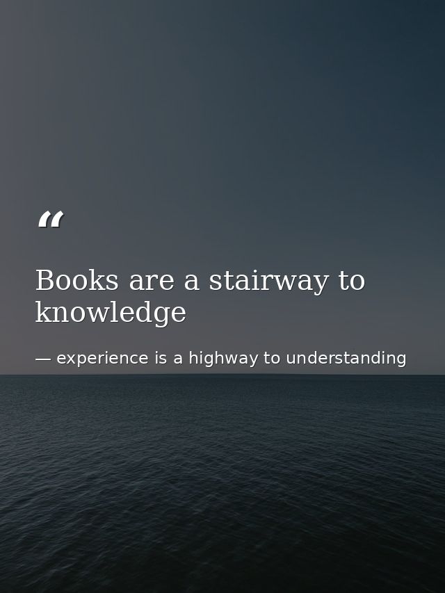 Books are a stairway to knowledge — experience is a highway to understanding