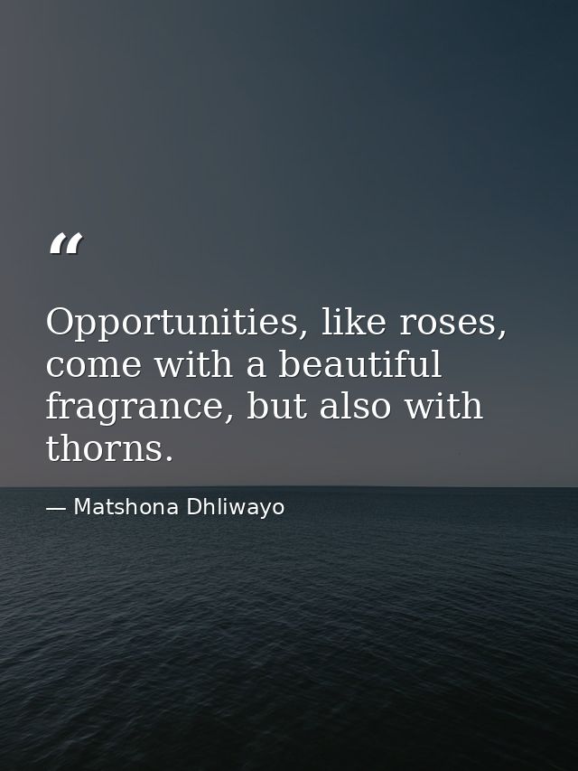 Opportunities, like roses, come with a beautiful fragrance, but also with thorns. — Matshona Dhliwayo
