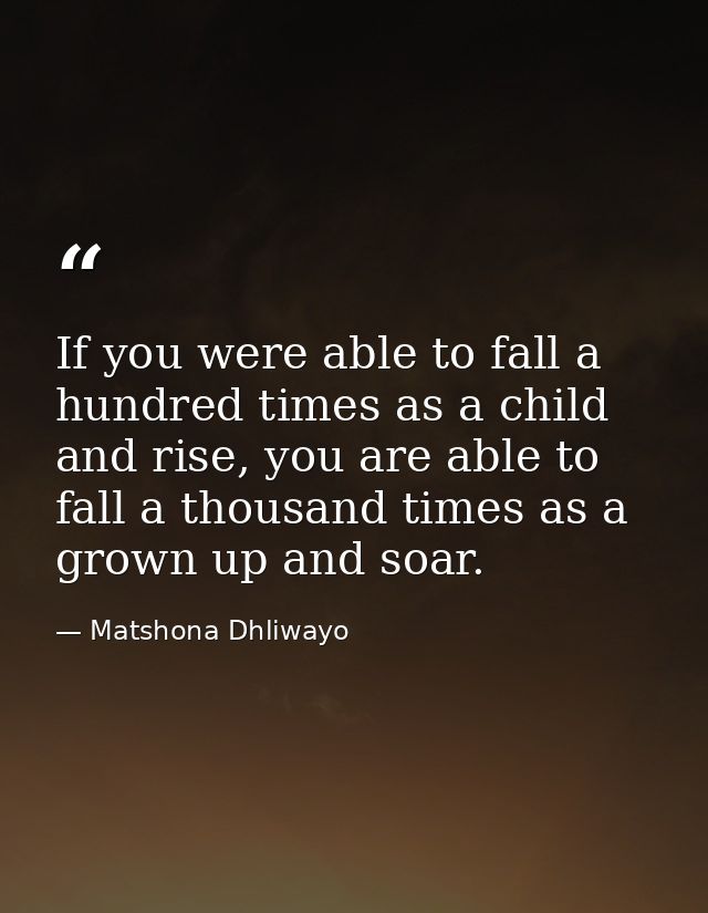 If you were able to fall a hundred times as a child and rise, you are able to fall a thousand times as a grown up and so — Matshona Dhliwayo