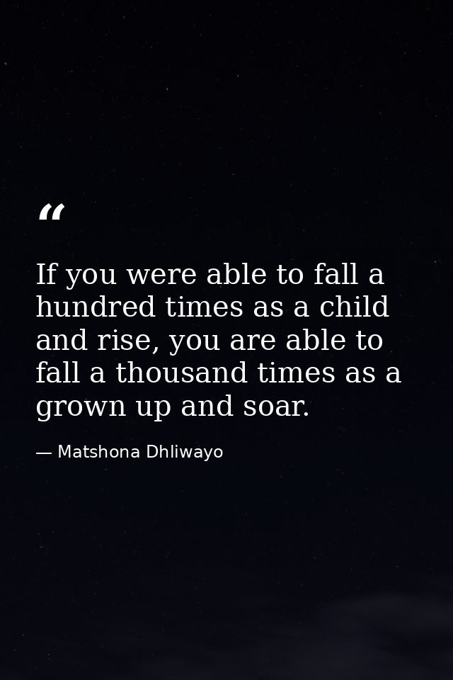 If you were able to fall a hundred times as a child and rise, you are able to fall a thousand times as a grown up and so — Matshona Dhliwayo