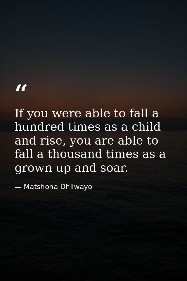 If you were able to fall a hundred times as a child and rise, you are able to fall a thousand times as a grown up and so — Matshona Dhliwayo