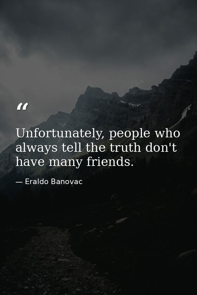 Unfortunately, people who always tell the truth don't have many friends. — Eraldo Banovac