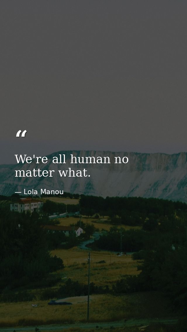 We're all human no matter what. — Lola Manou