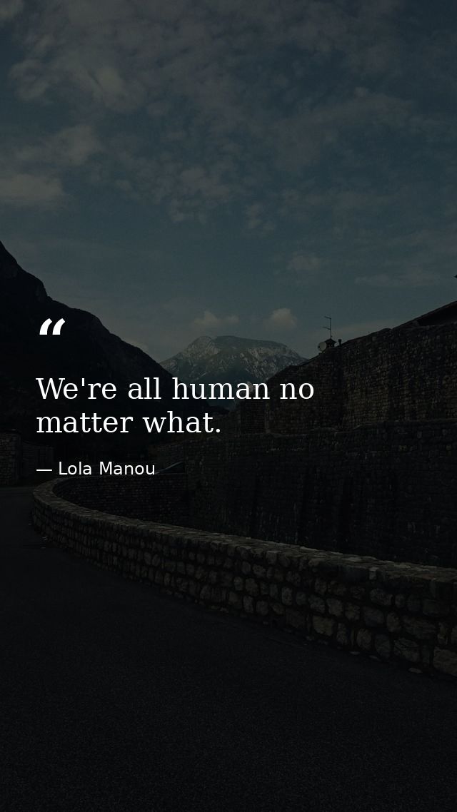 We're all human no matter what. — Lola Manou