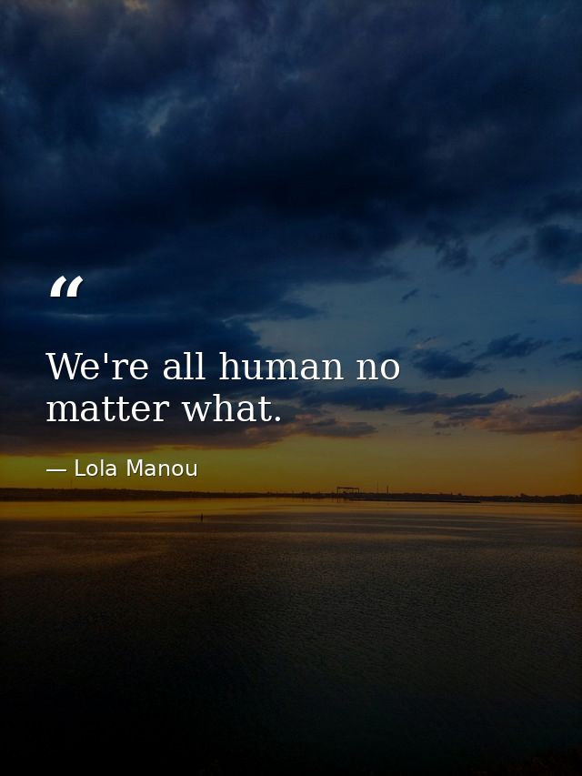 We're all human no matter what. — Lola Manou