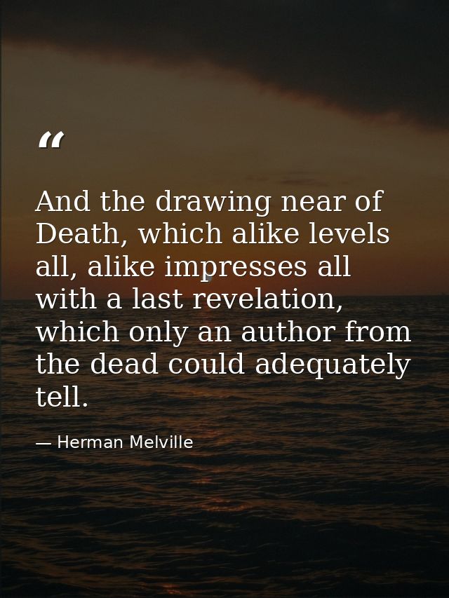 And the drawing near of Death, which alike levels all, alike impresses all with a last revelation, which only an author  — Herman Melville