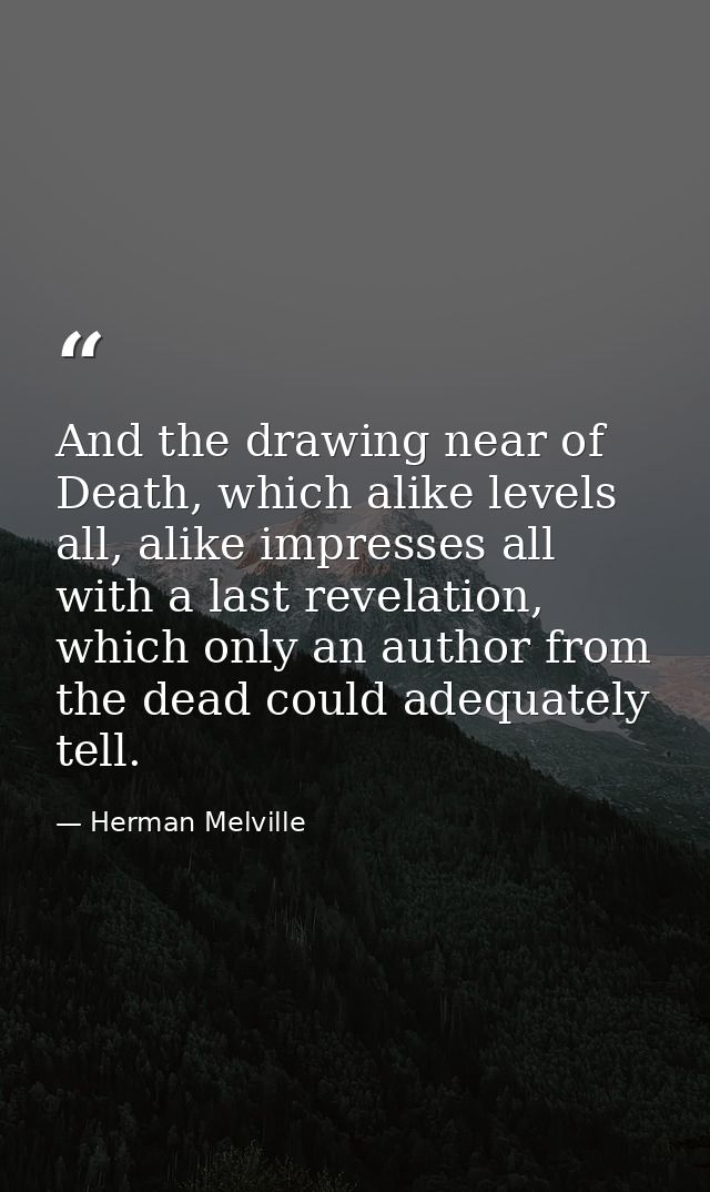 And the drawing near of Death, which alike levels all, alike impresses all with a last revelation, which only an author  — Herman Melville