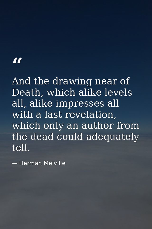 And the drawing near of Death, which alike levels all, alike impresses all with a last revelation, which only an author  — Herman Melville