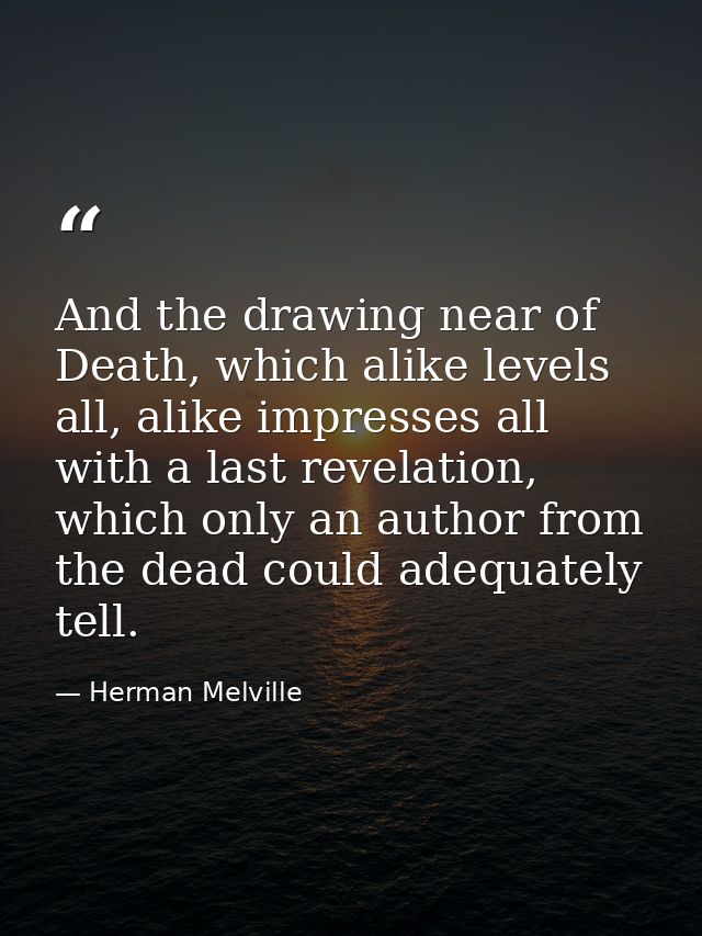 And the drawing near of Death, which alike levels all, alike impresses all with a last revelation, which only an author  — Herman Melville