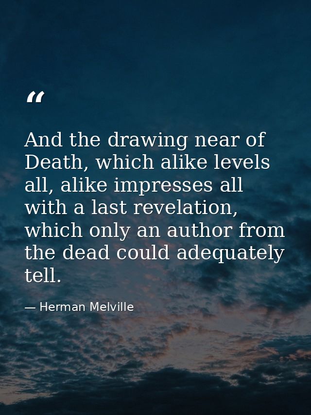 And the drawing near of Death, which alike levels all, alike impresses all with a last revelation, which only an author  — Herman Melville