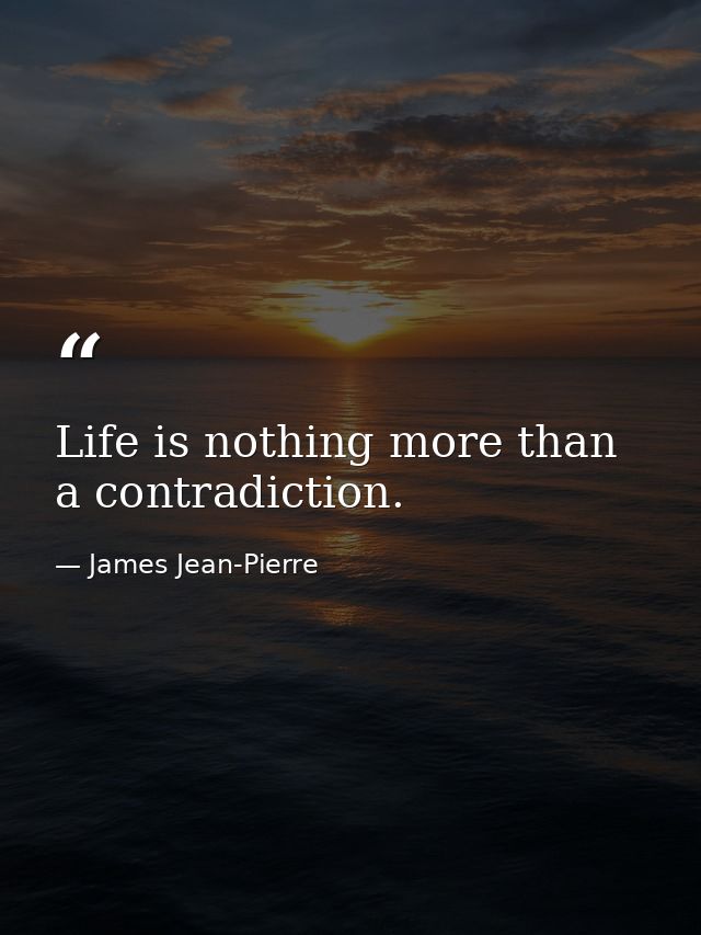 Life is nothing more than a contradiction. — James Jean-Pierre