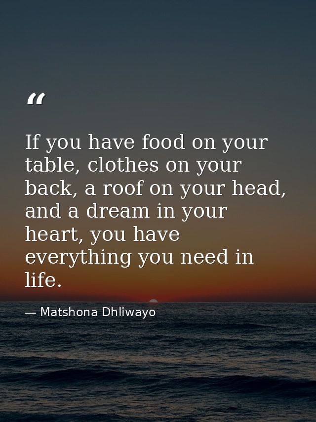 If you have food on your table, clothes on your back, a roof on your head, and a dream in your heart, you have everythin — Matshona Dhliwayo