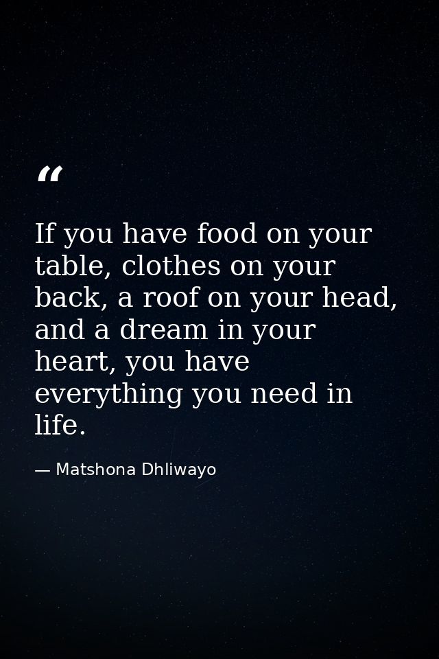If you have food on your table, clothes on your back, a roof on your head, and a dream in your heart, you have everythin — Matshona Dhliwayo