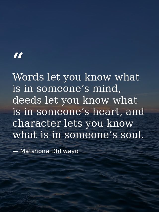 Words let you know what is in someone’s mind, deeds let you know what is in someone’s heart, and character lets you know — Matshona Dhliwayo