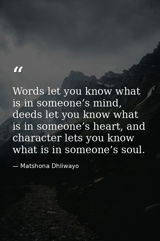 Words let you know what is in someone’s mind, deeds let you know what is in someone’s heart, and character lets you know — Matshona Dhliwayo