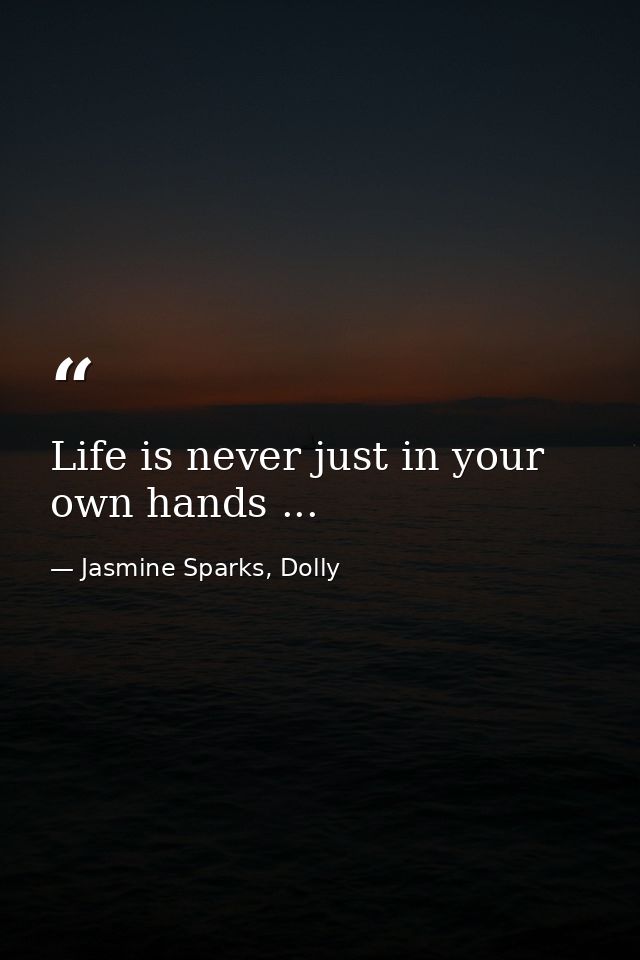 Life is never just in your own hands ... — Jasmine Sparks, Dolly