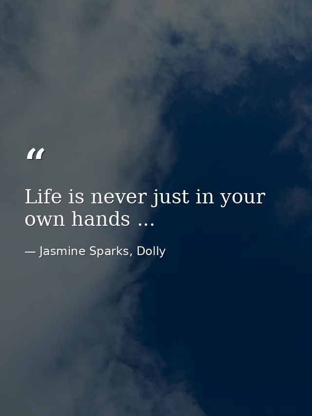 Life is never just in your own hands ... — Jasmine Sparks, Dolly