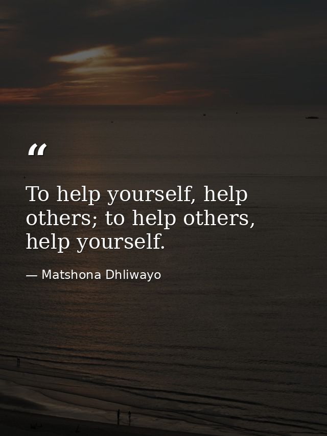 To help yourself, help others; to help others, help yourself. — Matshona Dhliwayo