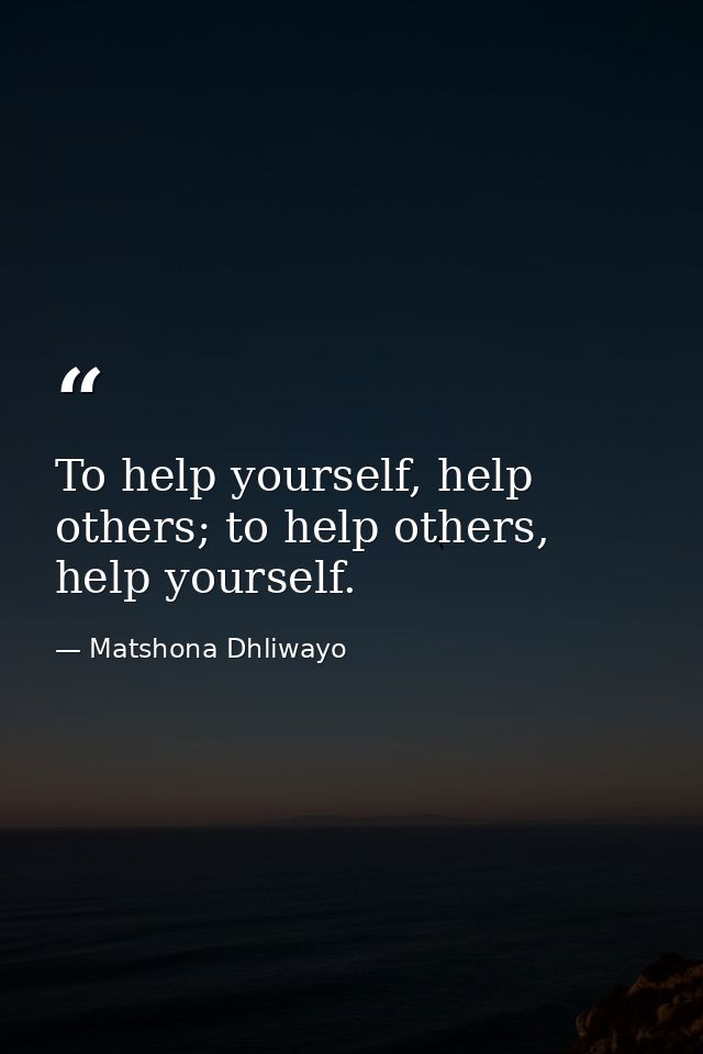 To help yourself, help others; to help others, help yourself. — Matshona Dhliwayo