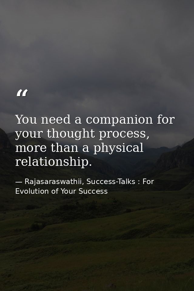 You need a companion for your thought process, more than a physical relationship. — Rajasaraswathii, Success-Talks : For Evolution of Your Success