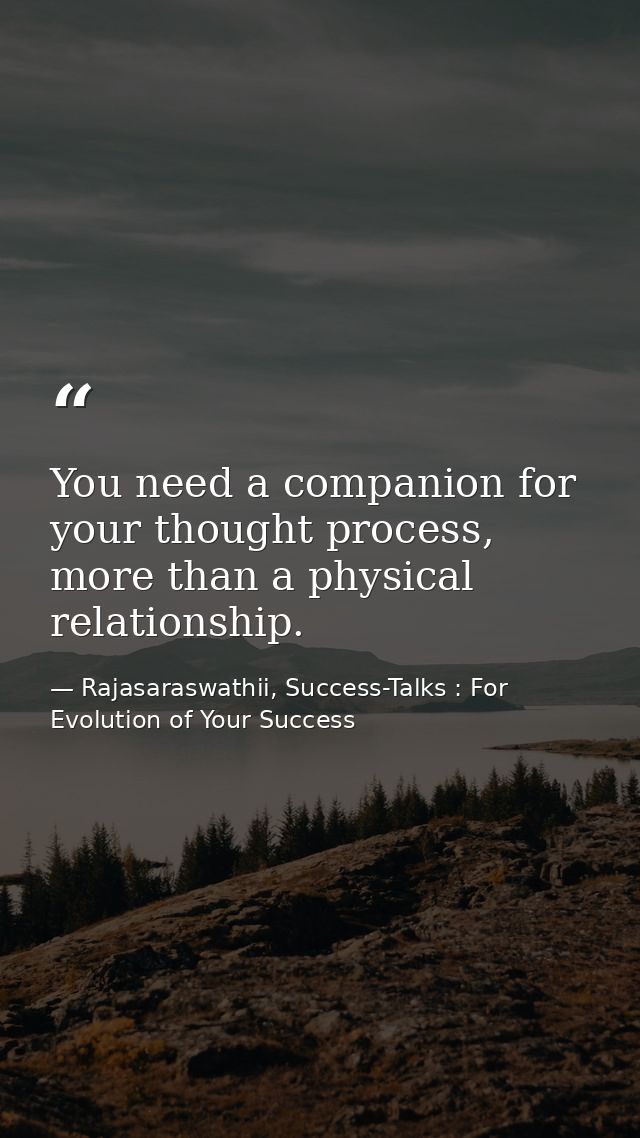 You need a companion for your thought process, more than a physical relationship. — Rajasaraswathii, Success-Talks : For Evolution of Your Success