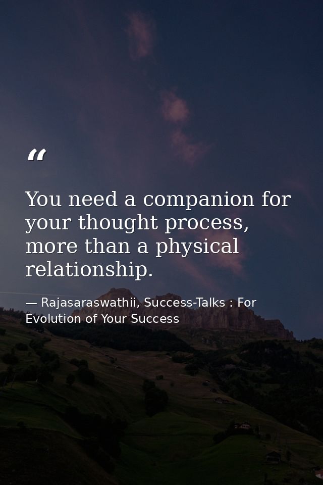 You need a companion for your thought process, more than a physical relationship. — Rajasaraswathii, Success-Talks : For Evolution of Your Success