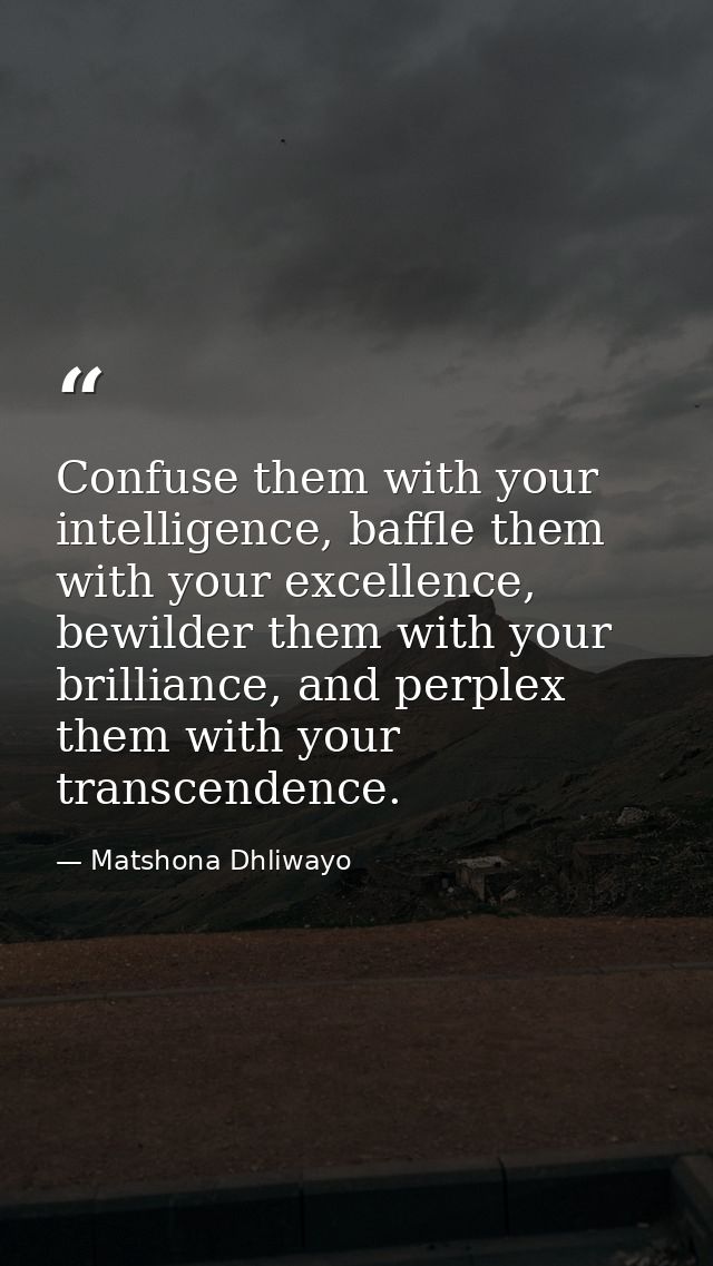 Confuse them with your intelligence, baffle them with your excellence, bewilder them with your brilliance, and perplex t — Matshona Dhliwayo