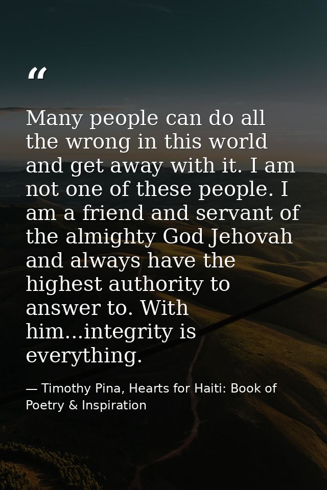 Many people can do all the wrong in this world and get away with it. I am not one of these people. I am a friend and ser — Timothy Pina, Hearts for Haiti: Book of Poetry & Inspiration