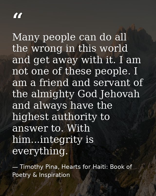 Many people can do all the wrong in this world and get away with it. I am not one of these people. I am a friend and ser — Timothy Pina, Hearts for Haiti: Book of Poetry & Inspiration